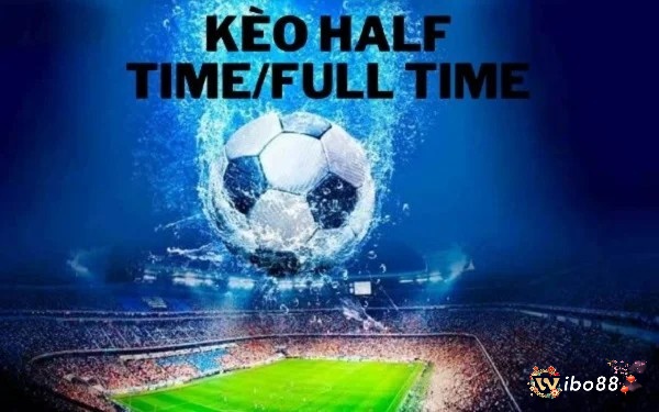 Kèo Half Time/Full Time có những đặc điểm nổi bật gì?